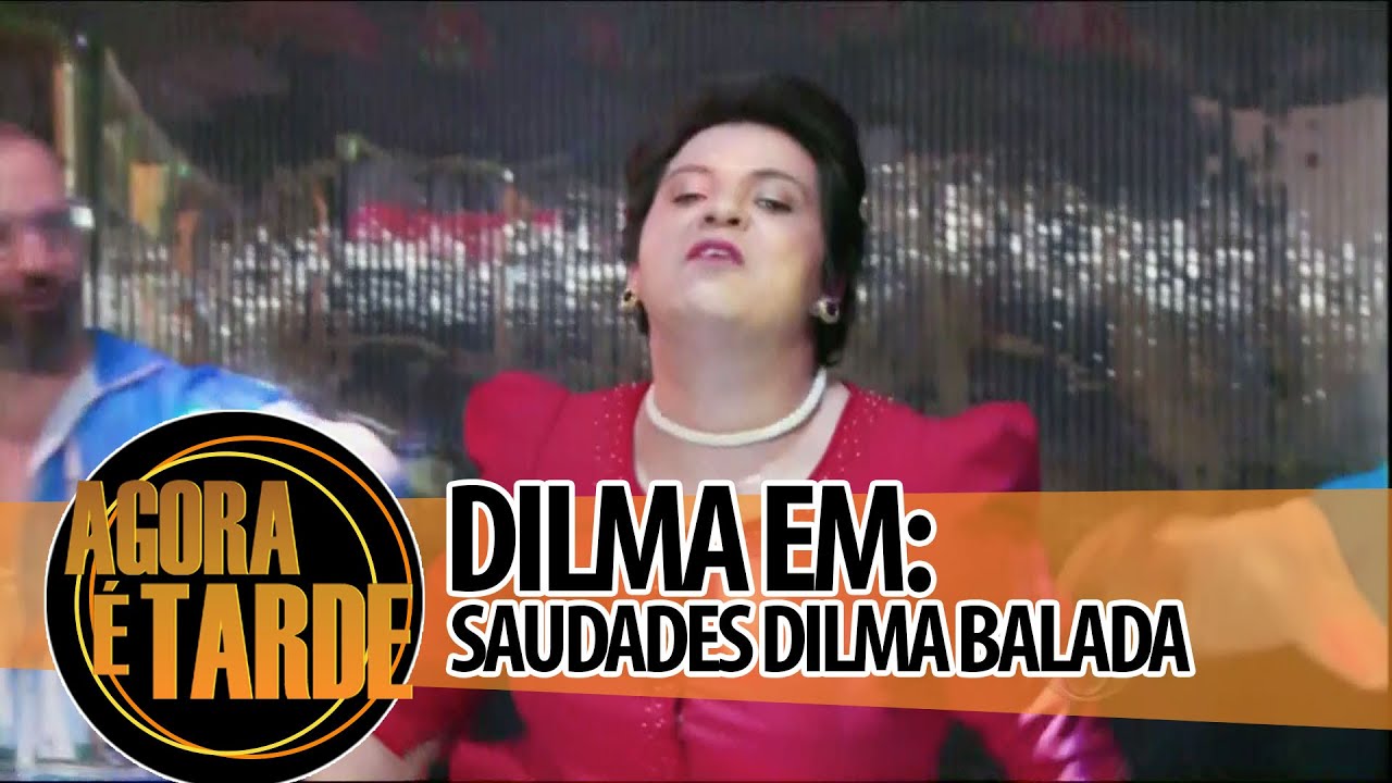 Dilma em: Saudades Dilma Balada - Agora é Tarde