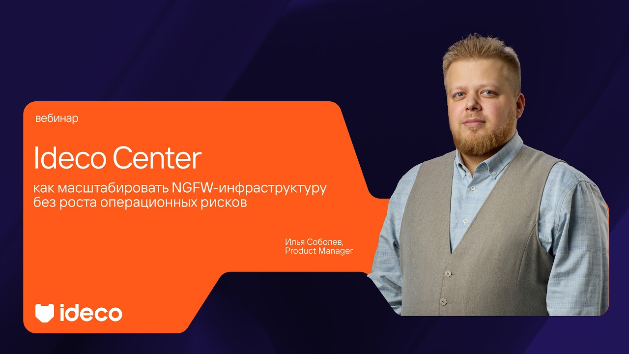 Ideco Center: как масштабировать NGFW-инфраструктуру без роста операционных рисков