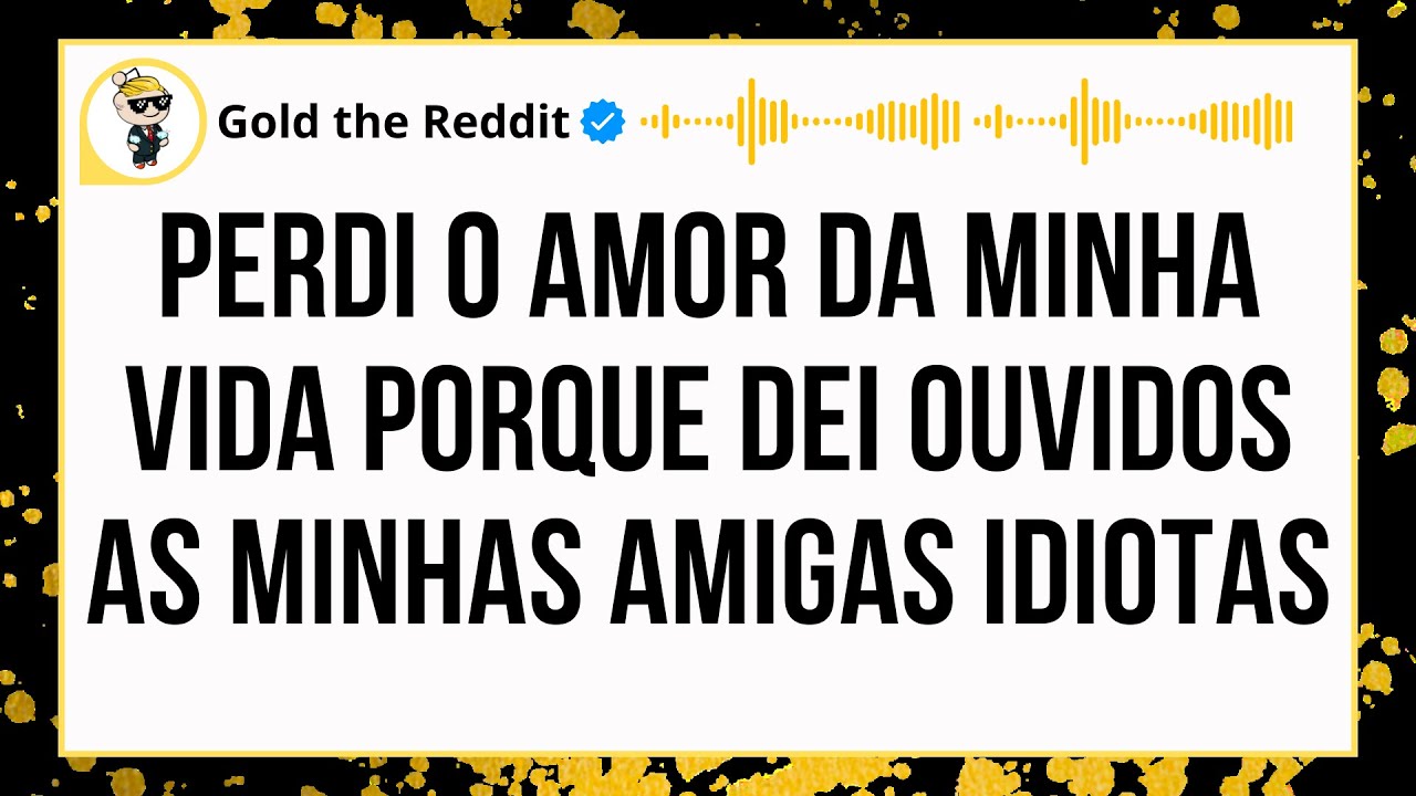 Perdi o Amor da Minha Vida Porque Dei Ouvidos as minhas amigas Idiotas E Me Arrependo AMARGAMENTE