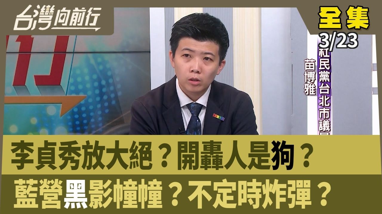李貞秀放大絕？開轟人是狗？  藍營黑影幢幢？不定時炸彈？ 【台灣向前行】 2026.03.23