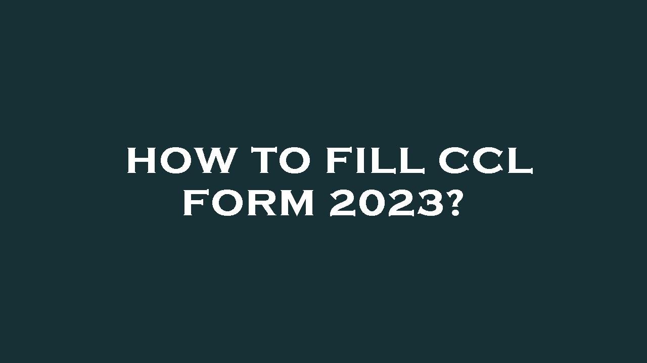 How to fill ccl form 2023?