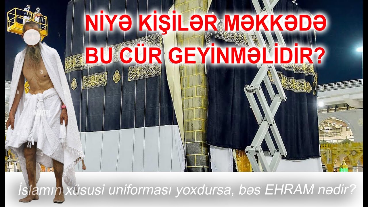 Niyə heç kim Kəbədəki biabırçı vəziyyəti demir? İslamın xüsusi uniforması yoxdursa, bəs EHRAM nədir?
