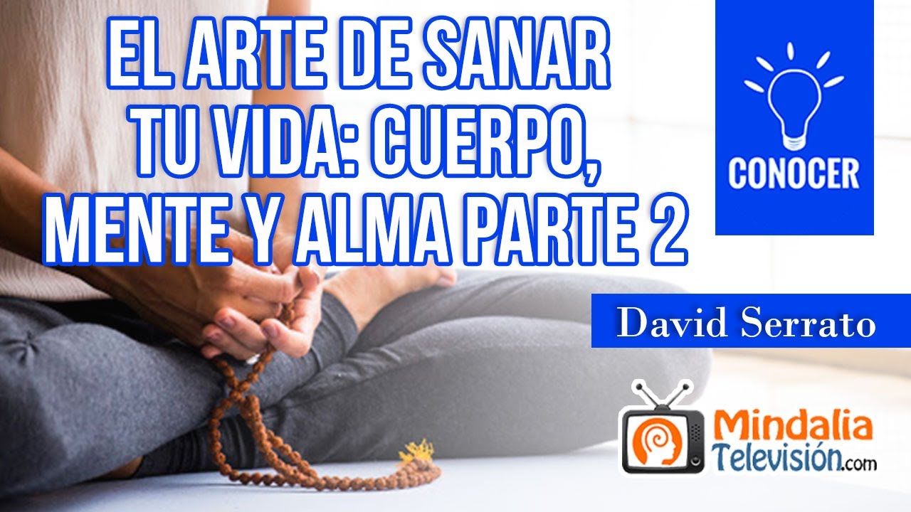 El arte de sanar tu vida: Cuerpo, mente y alma, por David Serrato PARTE 1