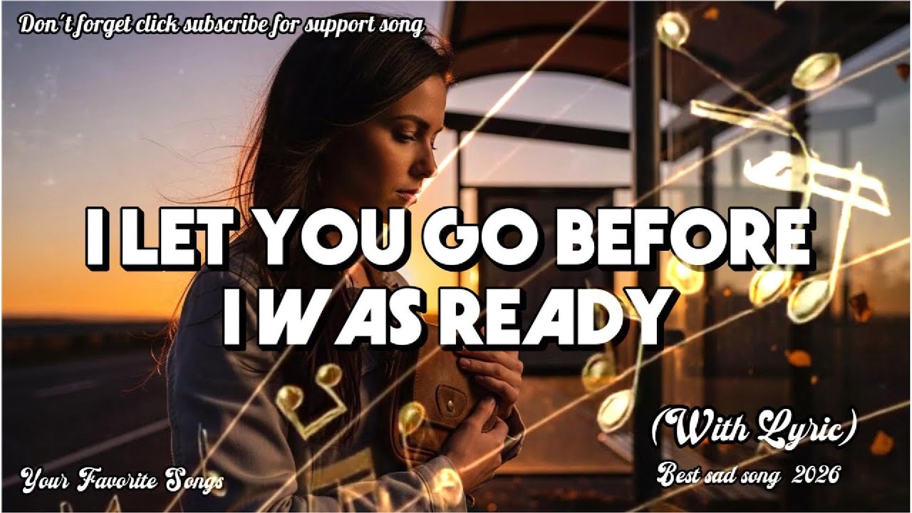 I LET YOU GO BEFORE I WAS READY | Best Sad song Original 2026