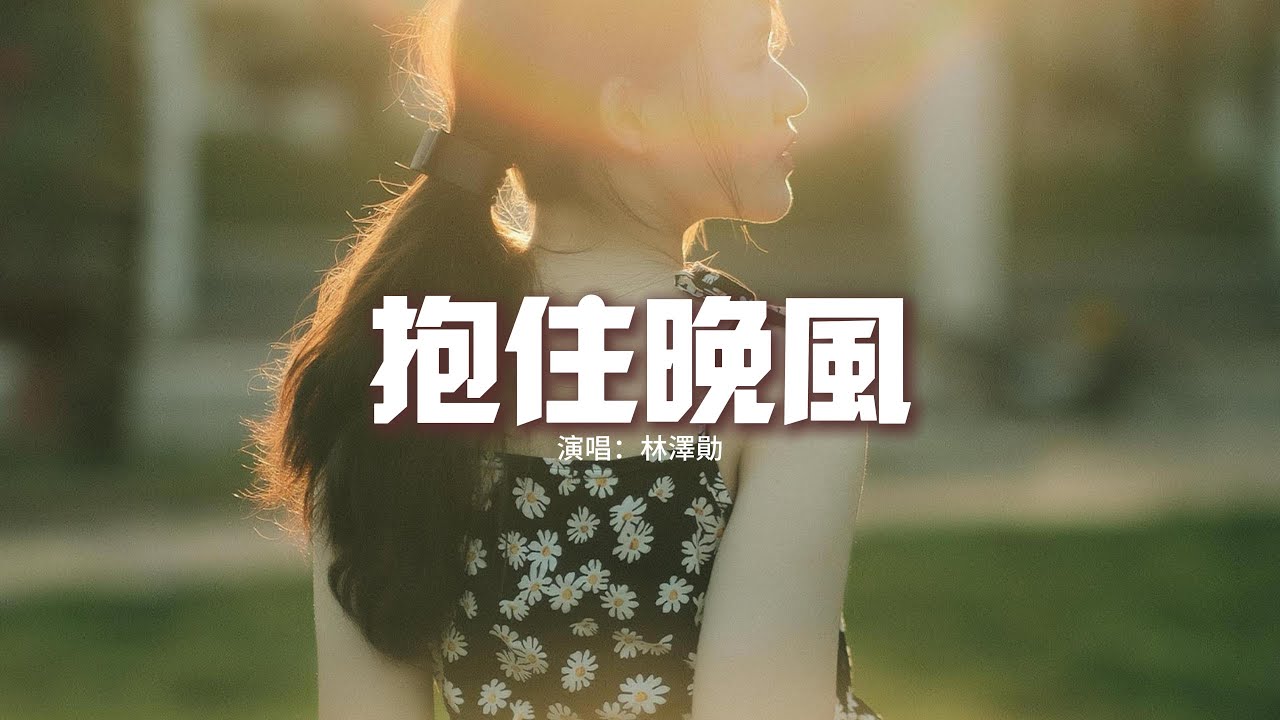 林澤勛 - 抱住晚風『其實我也害怕故事裡會有遺憾的回憶，可愛本就是場風景 ，不管是什麼電影我都只選擇你。』【動態歌詞MV】