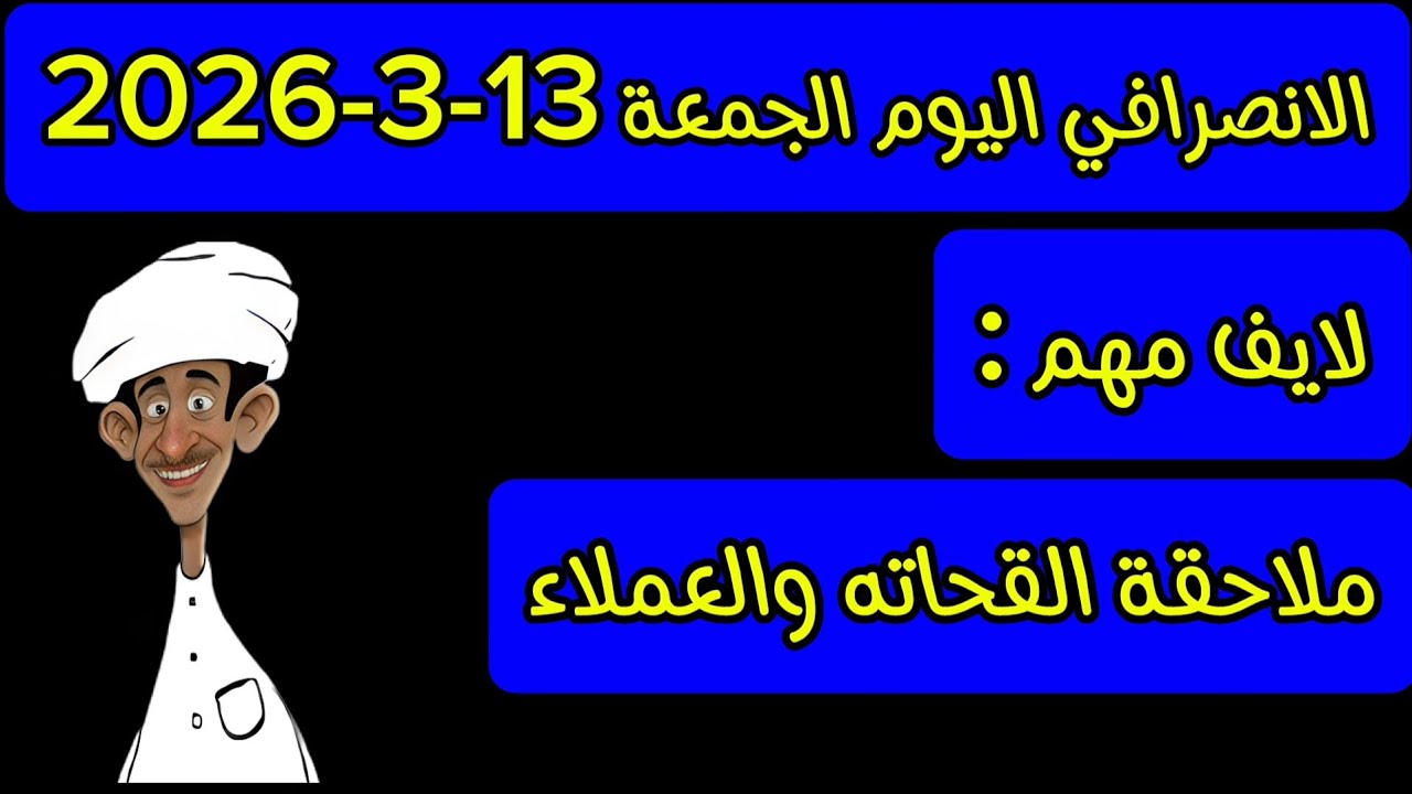 الانصرافي اليوم الجمعة 13-3-2026
