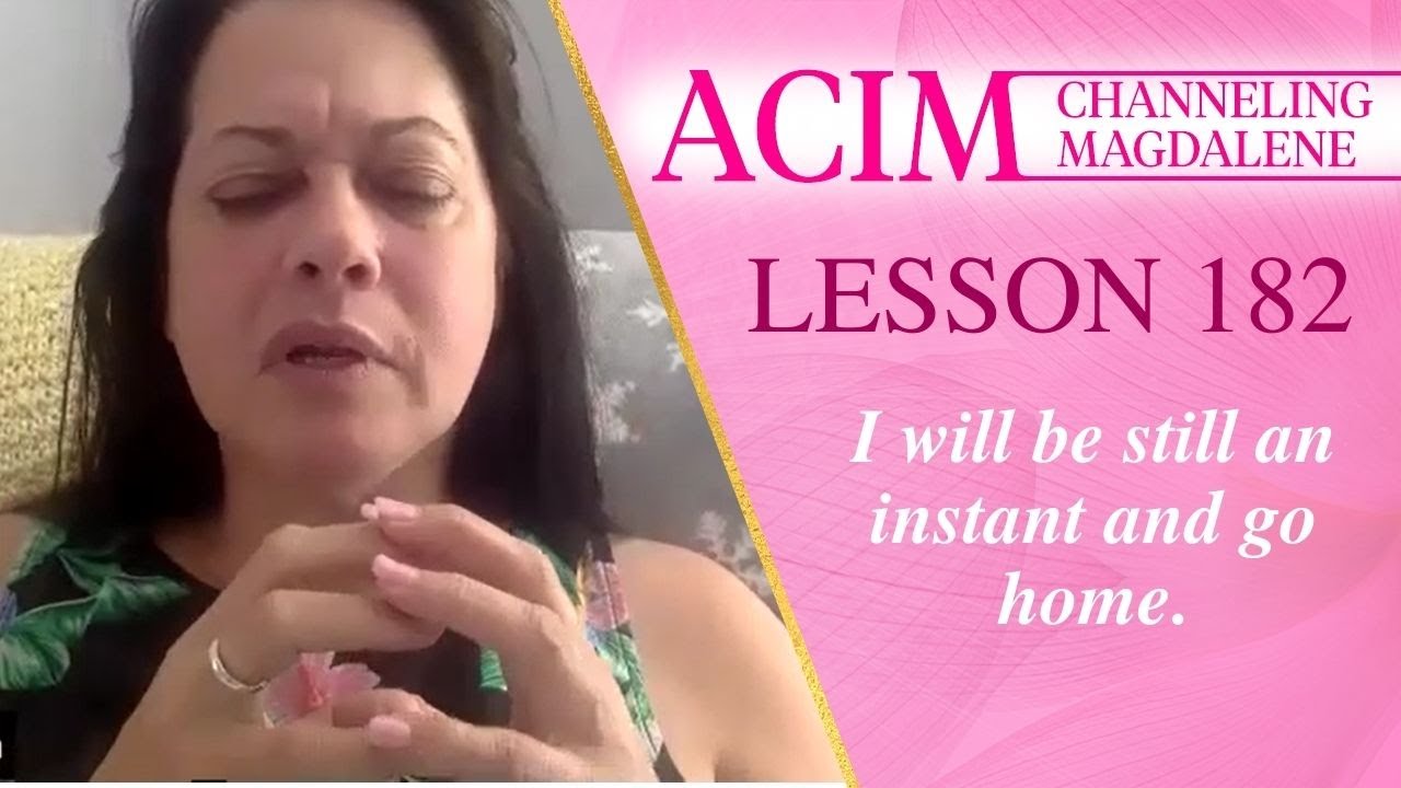 A Course in Miracles Lesson 182 - Channeling Mary Magdalene - I will be still an instant & go home.
