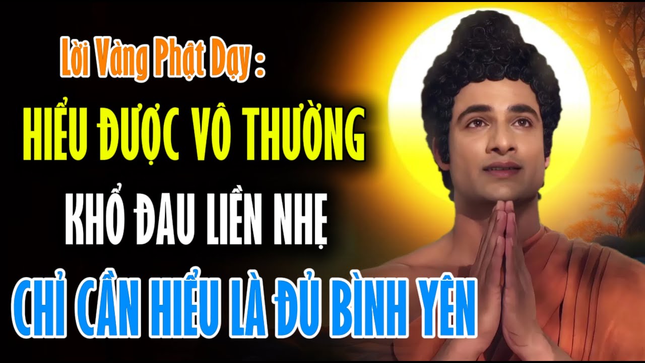 Lời Vàng Phật Dạy : Hiểu Được Vô Thường - Khổ Đau Liền Nhẹ, Chỉ Cần Hiểu Là Đủ Bình Yên