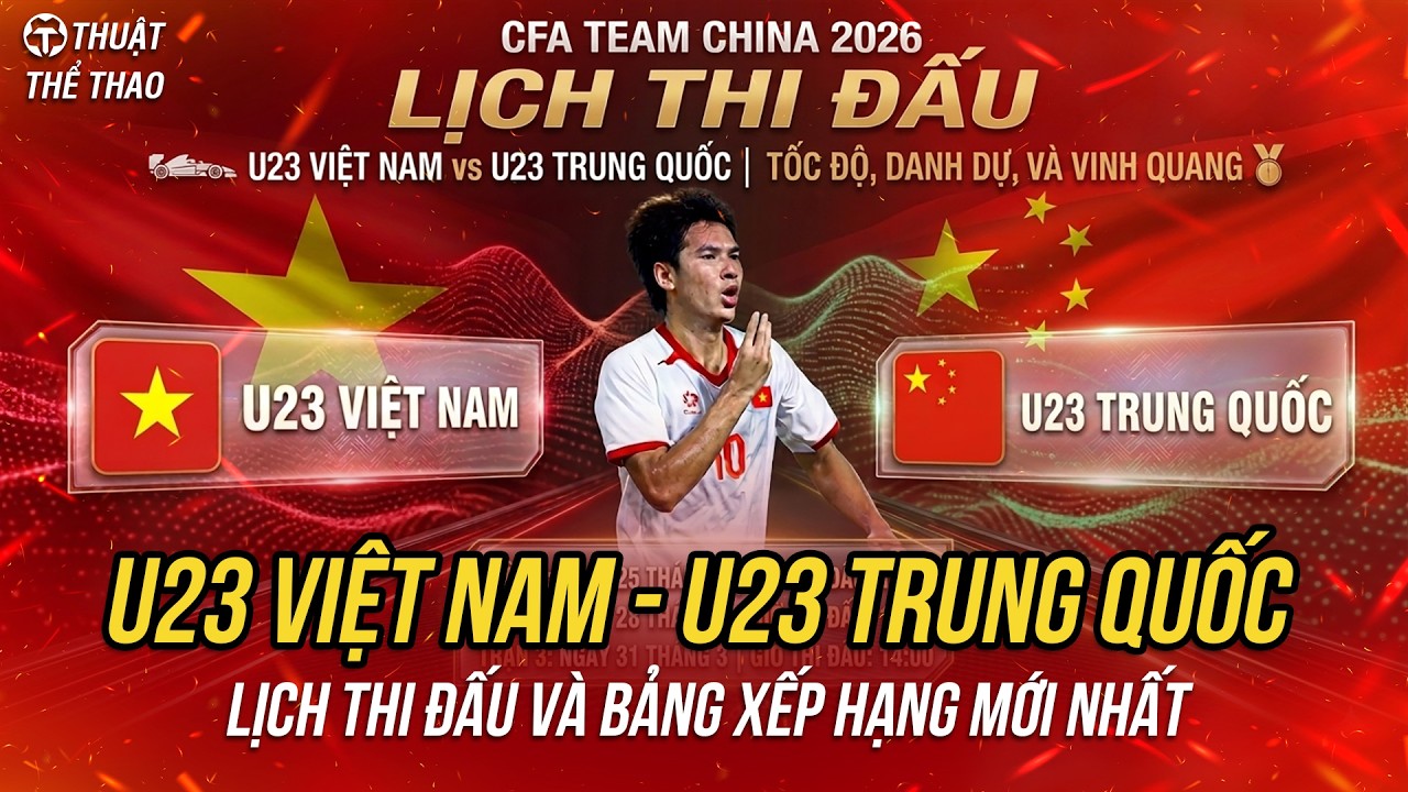 Lịch thi đấu U23 Việt Nam vs U23 Trung Quốc CFA Team China 2026 | Quyết đấu gi&agrave;nh 3 điểm