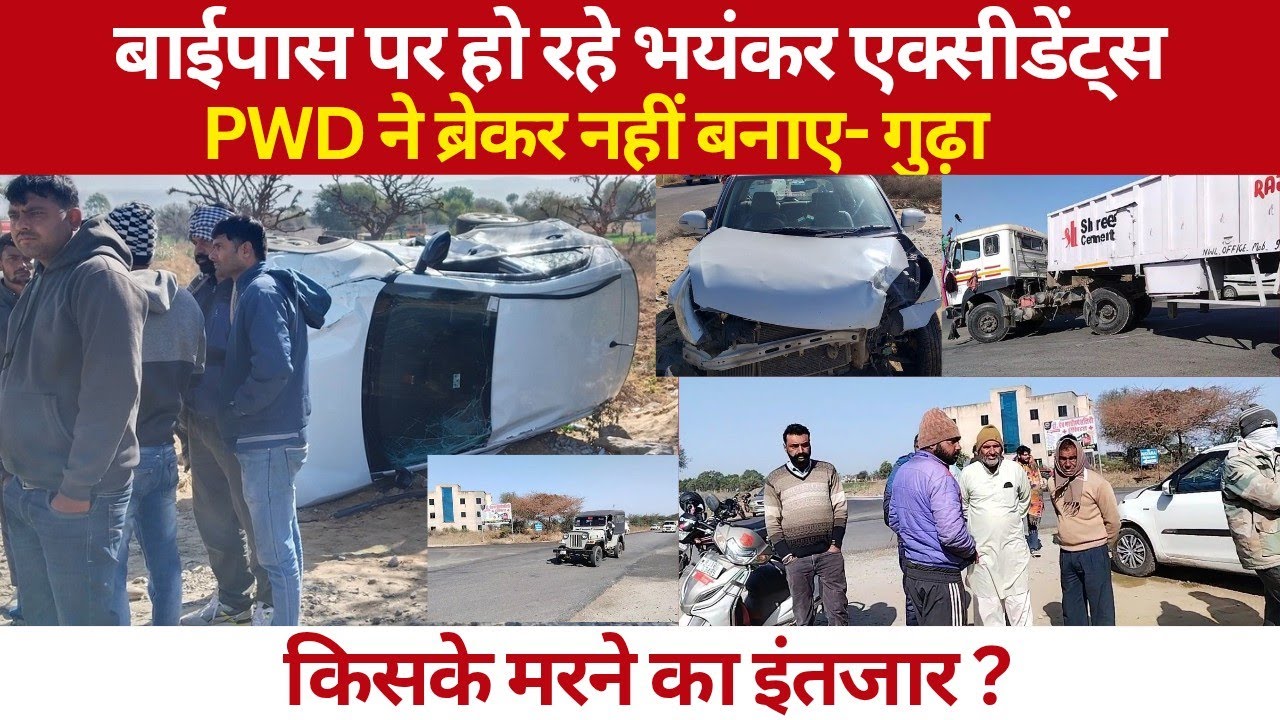 बाईपास पर हो रहे भयंकर एक्सीडेंट्स/PWD ने ब्रेकर नहीं बनाए-गुढ़ा/किसके मरने का इंतजार