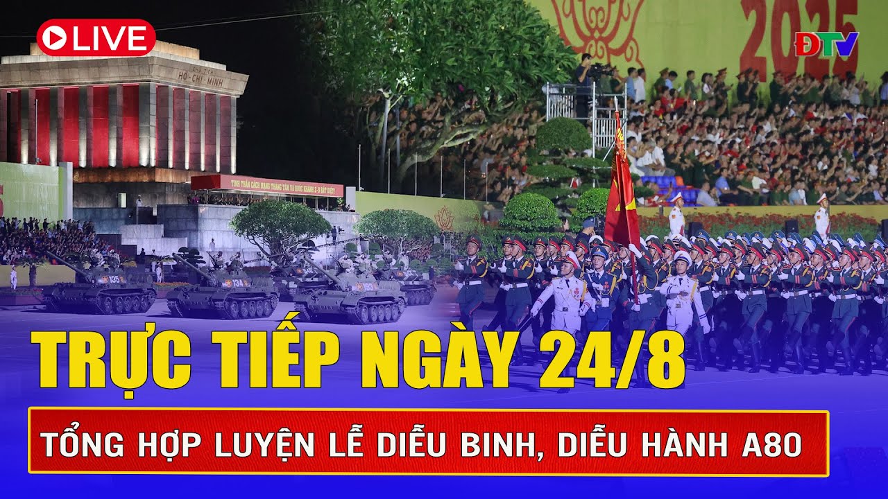 🔴TRỰC TIẾP: Hợp luyện diễu binh, diễu hành A80 ngày 24/8 | Kỷ niệm 80 năm quốc khánh ngày 2/9/2025