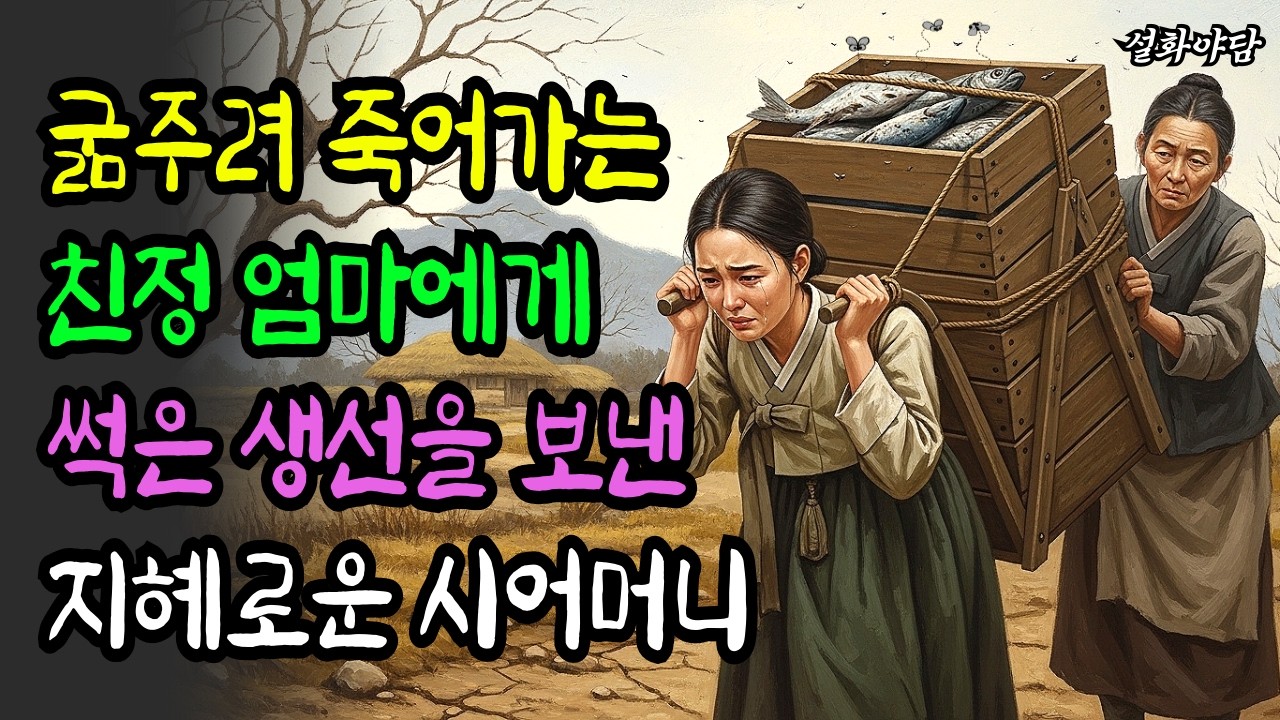 흉년에 굶어 죽어가는 친정 엄마에게 썩은 생선을 보낸 지혜로운 시어머니!/야담/민담/설화/전설/조선야담/야사/구전야사/옛날이야기