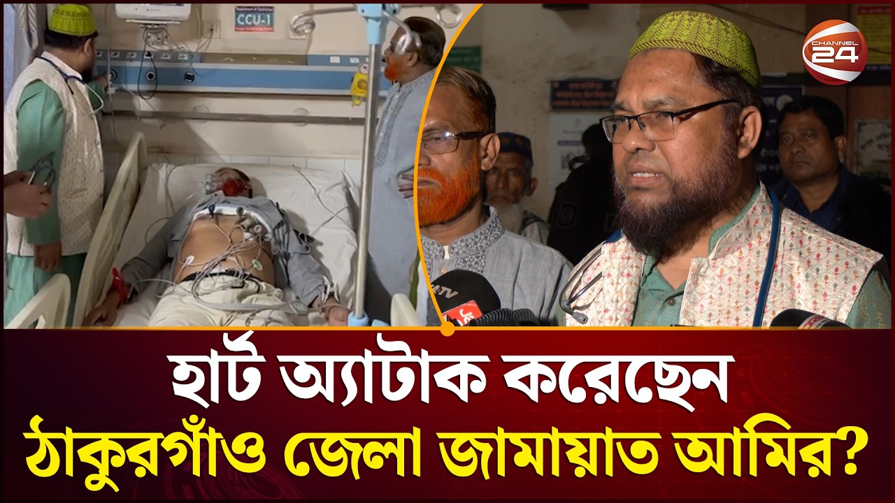 হার্ট অ্যাটাক করেছেন ঠাকুরগাঁও জেলা জামায়াত আমির? যা বলছেন চিকিৎসক | Channel 24