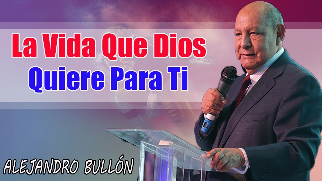 La Vida Que Dios Quiere Para Ti - Pastor Alejandro Bullón