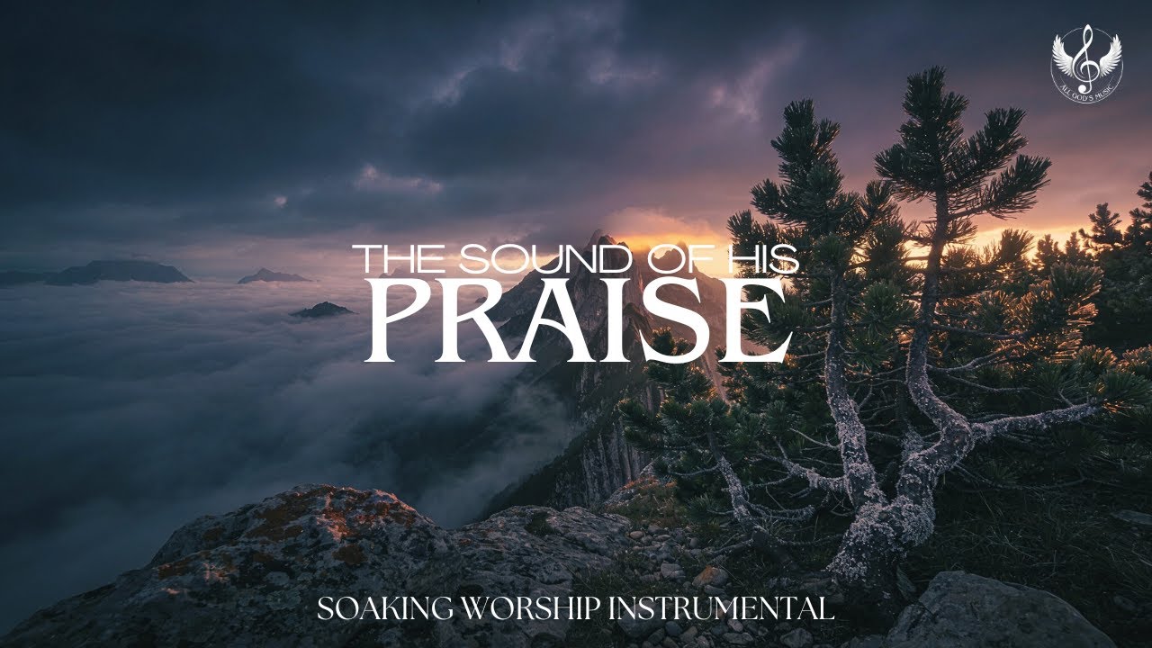 The Sound of His Praise - Soaking Worship Instrumental | Prayer and Devotional