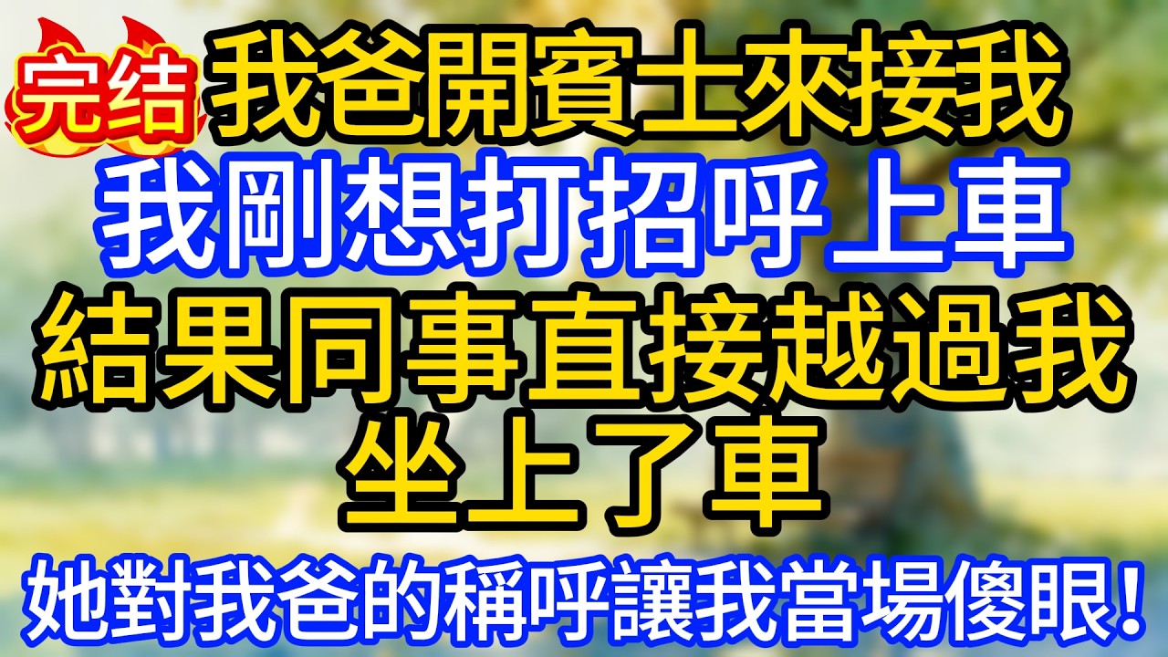 我爸開賓士來接我，我剛想打招呼上車結果同事直接越過我坐上了車，她對我爸的稱呼讓我當場傻眼！