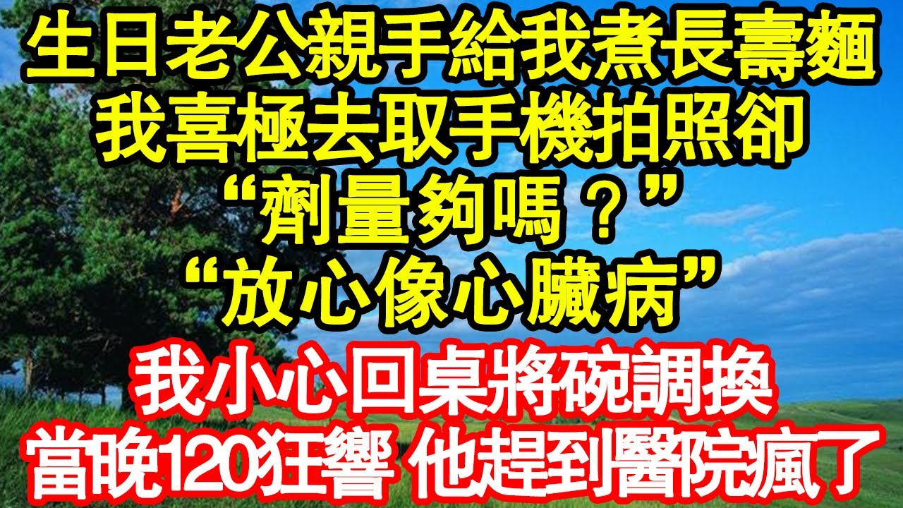 生日老公親手給我煮長壽麵，我喜極去取手機拍照卻“劑量夠嗎？”“放心像心臟病”我小心回桌將碗調換，當晚120狂響 他趕到醫院瘋了真情故事會|老年故事|情感需求|養老|家庭正能量