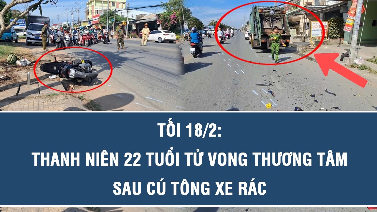 Tối 18/2: Đau lòng nam thanh niên 22 tuổi tử vong sau cú tông xe gom rác ngày mùng 2 Tết ở Đồng Tháp