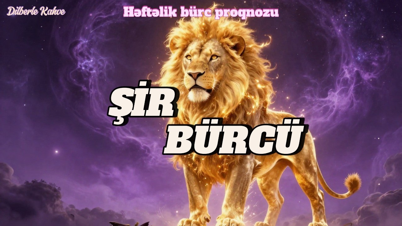 ŞİR BÜRCÜ. Həftəlik bürc proqnozu (9-15 FEVRAL)