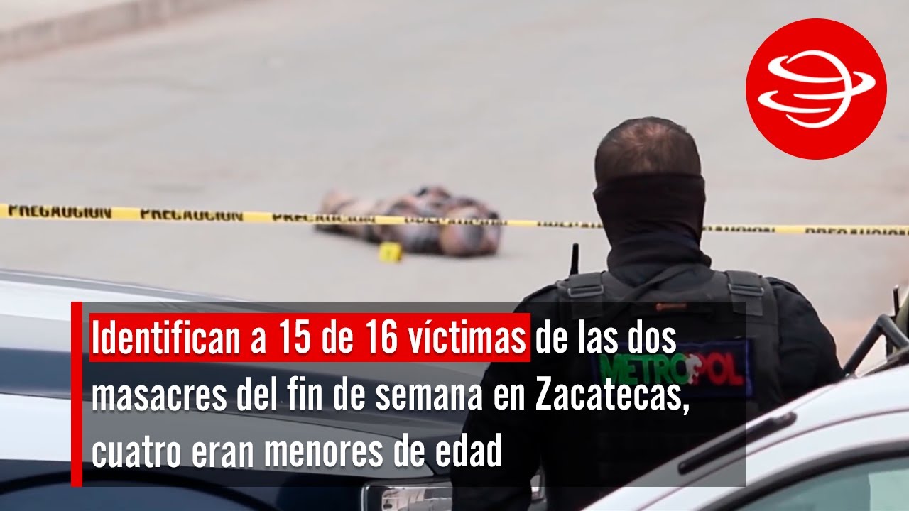 Identifican a 15 de 16 v&iacute;ctimas de las dos masacres del fin de semana en Zacatecas