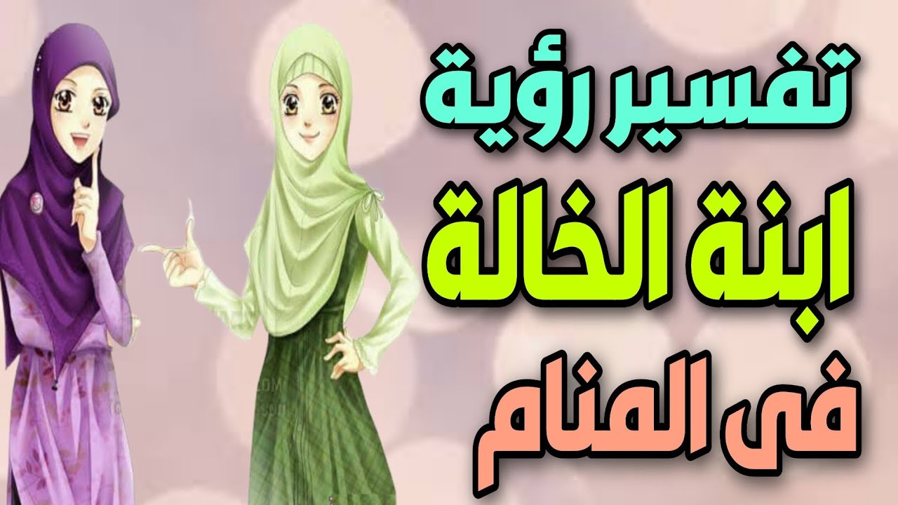 تفسير رؤية ابنة الخالة فى المنام | ما معنى رؤية بنت خالتى فى الحلم