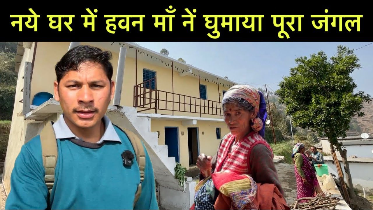 नये घर में हवन माँ नें घुमाया आज पूरा जंगल पहाड़ों में जुड़ी कुछ पुरानी यादें हमारे काम काज 