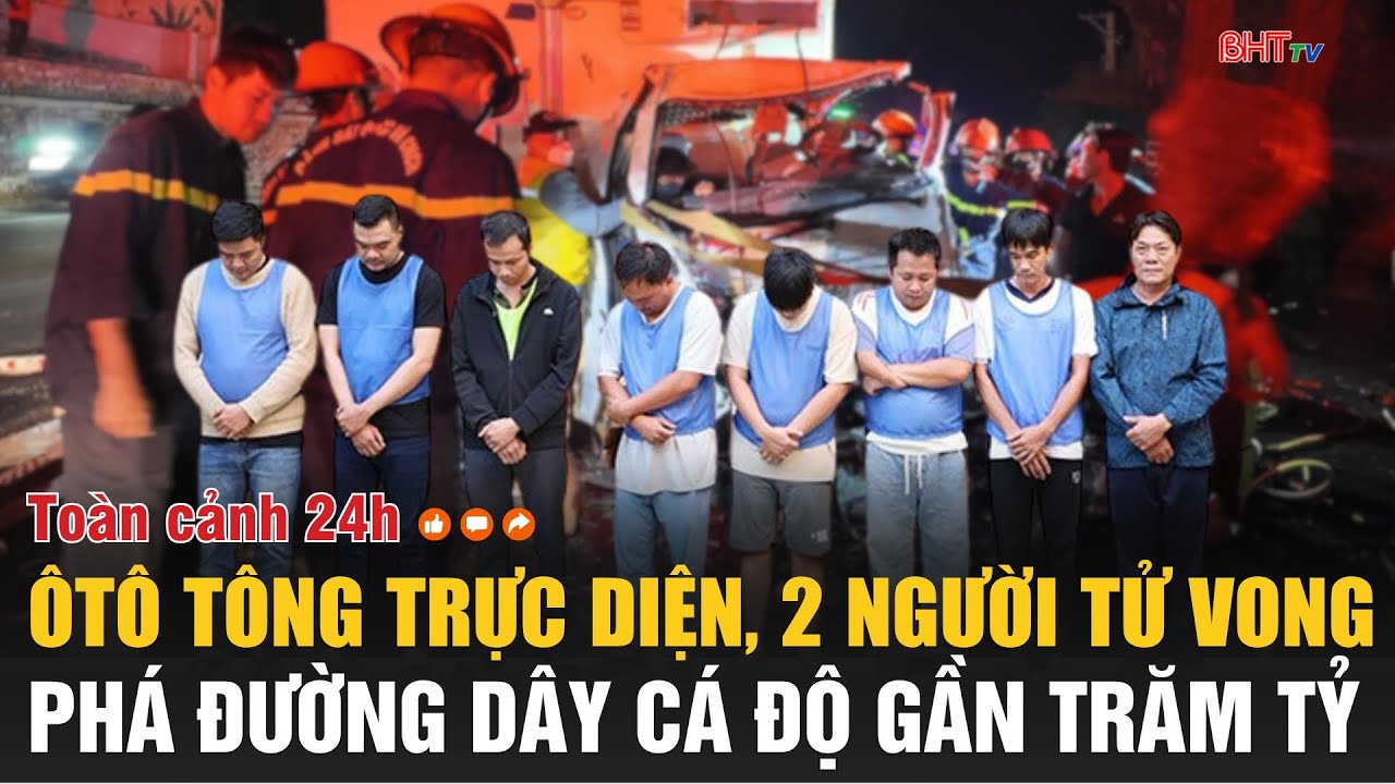 Toàn cảnh 24h 25/1: Ôtô tông trực diện, 2 người tử vong, phá đường dây cá độ gần trăm tỷ