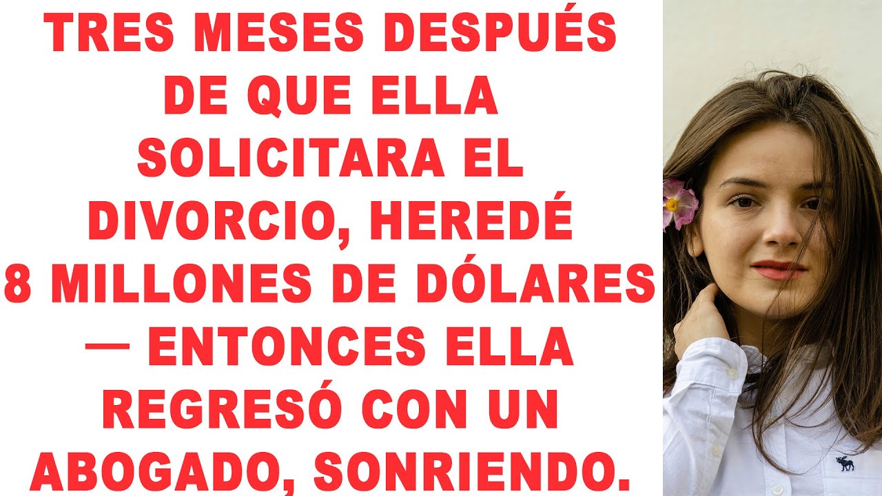 Tres meses después de que solicitara el divorcio, heredé 8 millones de dólares. Entonces ella...
