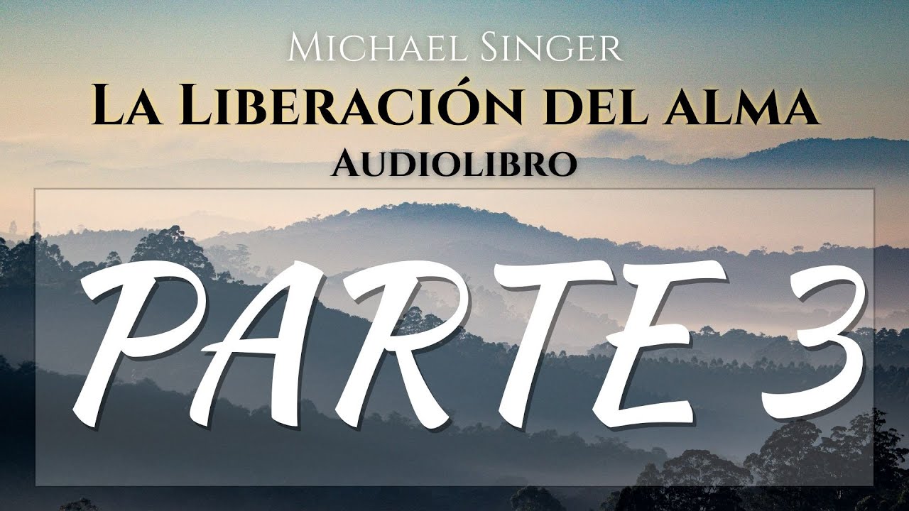 Michael singer - Audiolibro - La Liberacion del alma - Parte 3 Completa: Liberate