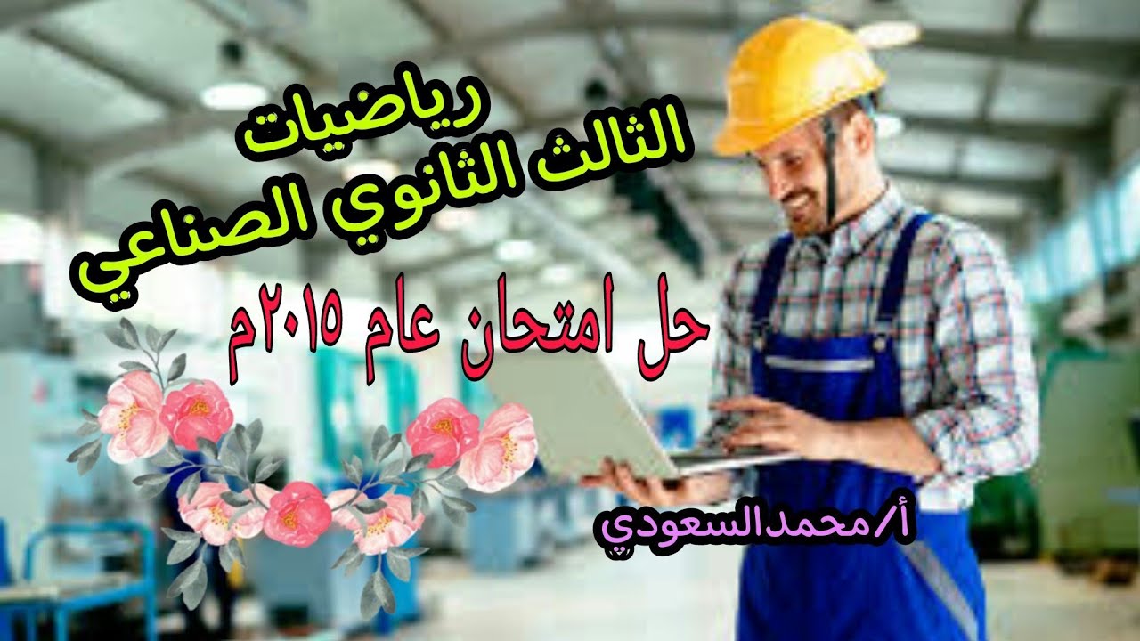 حل امتحان دبلوم المدارس الثانوية الفنية الصناعية ، للعام 2015 ، رياضيات عامة ، الأستاذ/محمدالسعودي