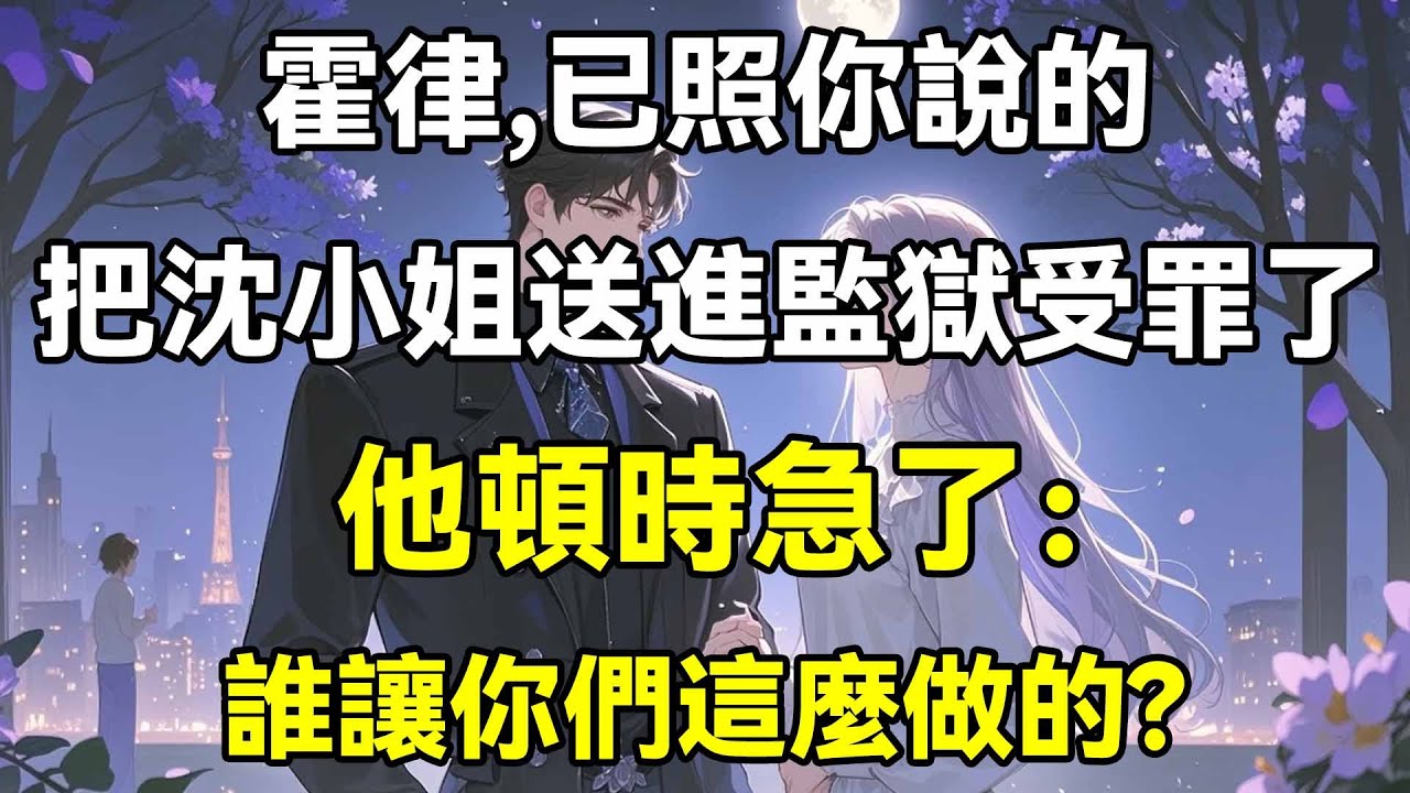 霍律，已照你說的，把沈小姐送進監獄受罪了，他頓時急了：誰讓你們這麼做的？