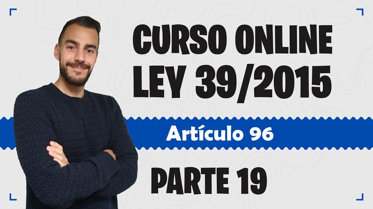 Parte 19 📚 LEY 39/2015 📚 Procedimiento Administrativo Común - CURSO GRATUITO - Artículo 96