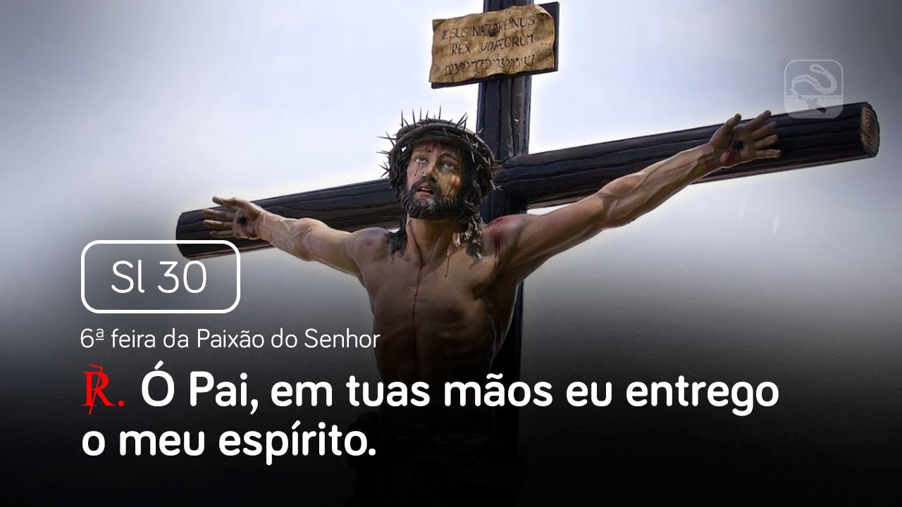 Salmo 30 Ó Pai, em tuas mãos eu entrego o meu espírito (6ª feira da Paixão do Senhor)