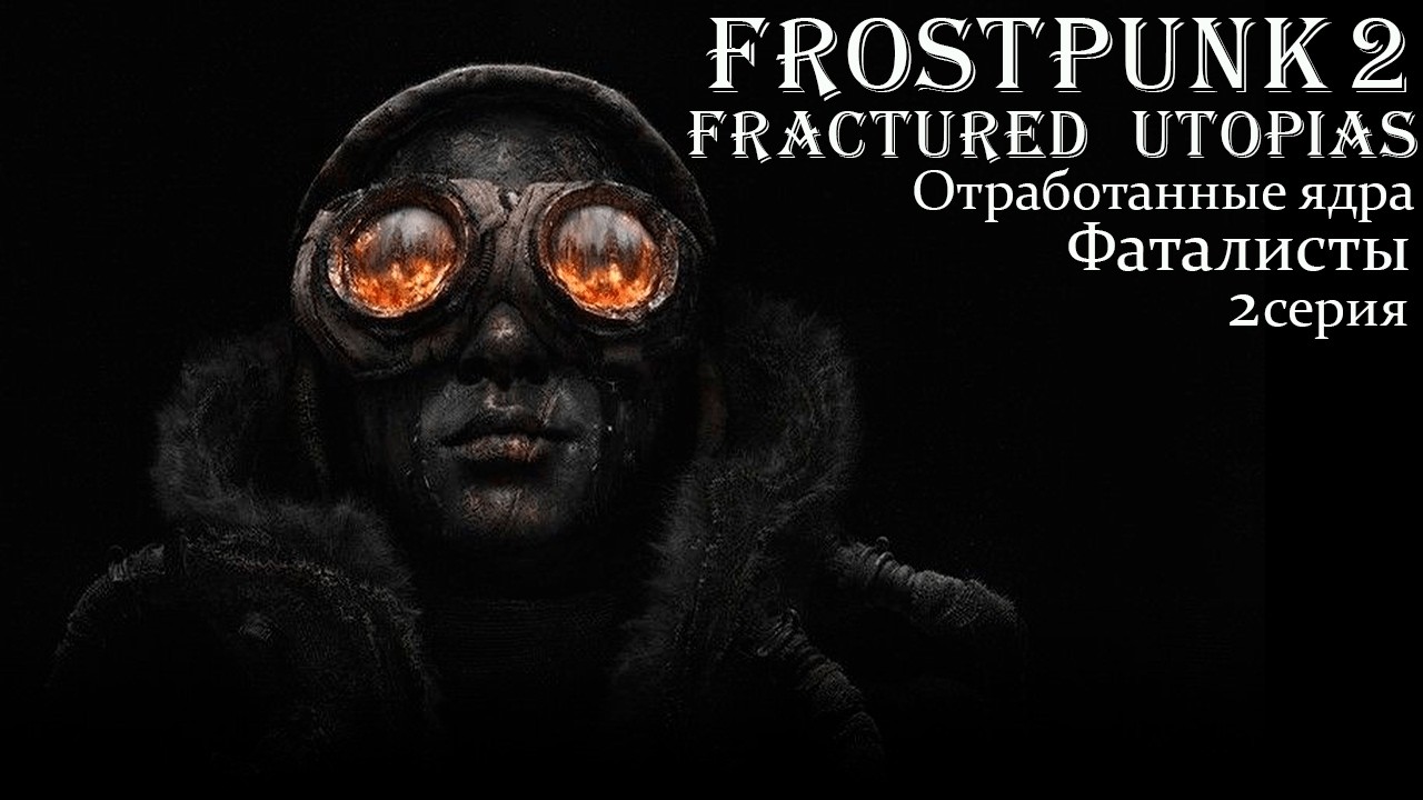 Frostpunk 2. Конструктор Утопии. Fractured Utopias. Отработанные ядра. Фаталисты. Серия 2.