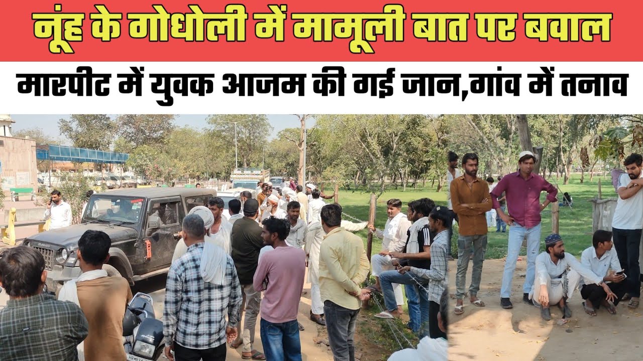 नूंह के गोधोली में मामूली बात पर बवाल,मारपीट में युवक आजम की गई जान,गांव में तनाव@MEWAT20TV 