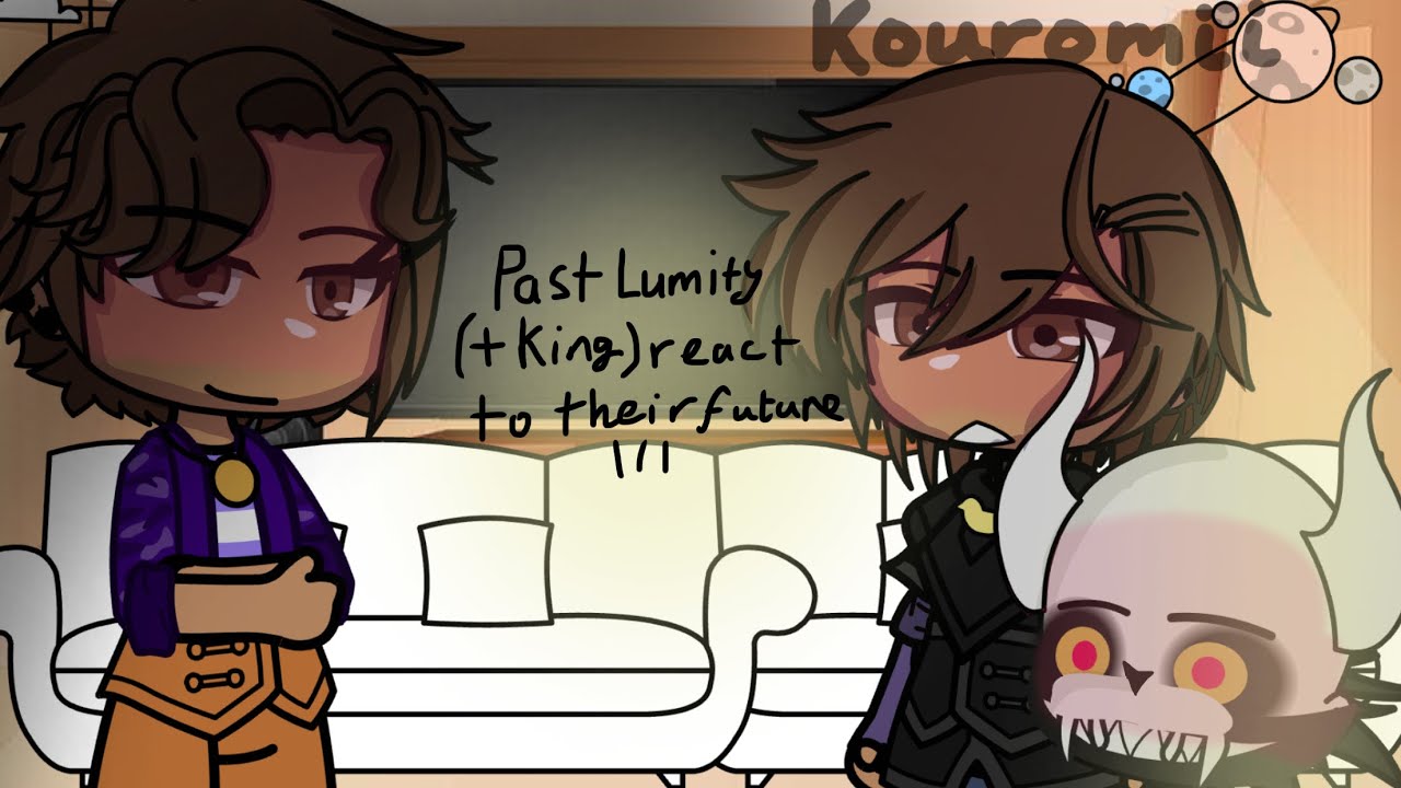 *{Past Lumity (+King) react to their future || Some explanation In desc}*