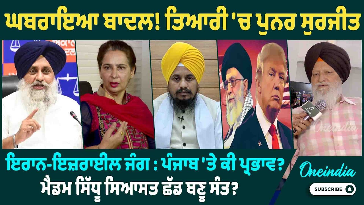 ਘਬਰਾਇਆ ਬਾਦਲ ! ਤਿਆਰੀ 'ਚ ਪੁਨਰ ਸੁਰਜੀਤ,ਇਰਾਨ-ਇਜ਼ਰਾਈਲ ਜੰਗ ,ਪੰਜਾਬ 'ਤੇ ਕੀ ਪ੍ਰਭਾਵ ? ਮੈਡਮ ਸਿੱਧੂ ਸਿਆਸਤ ਛੱਡ...