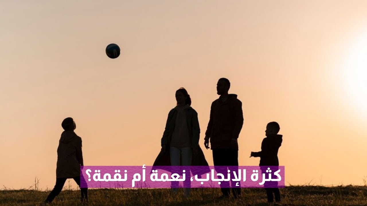 كثرة الإنجاب، نعمة أم نقمة؟ 🧐