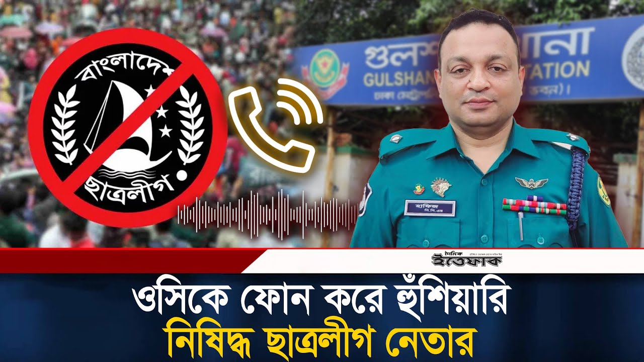 গুলশান থানার ওসিকে ফোন করে হুঁ/শিয়ারি নিষিদ্ধ ছাত্রলীগ নেতার | Chhatra League Leader | Thana OC