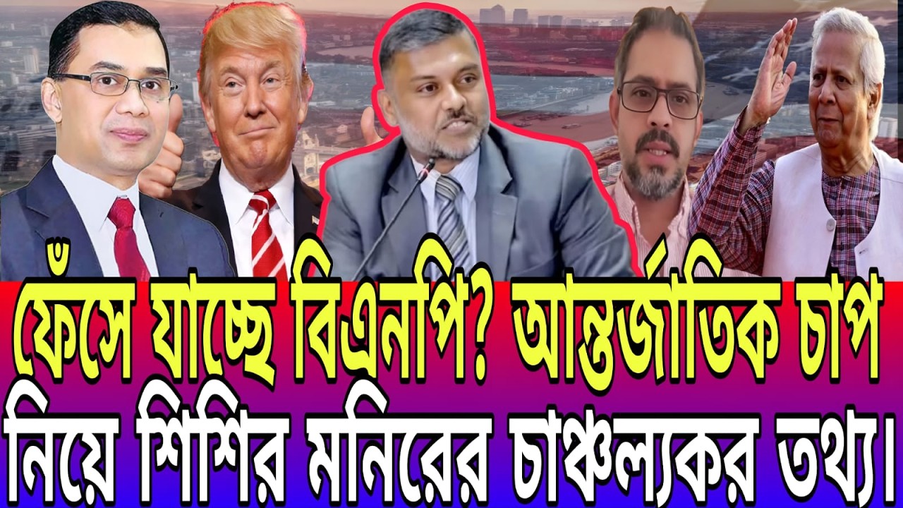 ফেঁসে যাচ্ছে বিএনপি? আন্তর্জাতিক চাপ নিয়ে শিশির মনিরের চাঞ্চল্যকর তথ্য। Today News-21