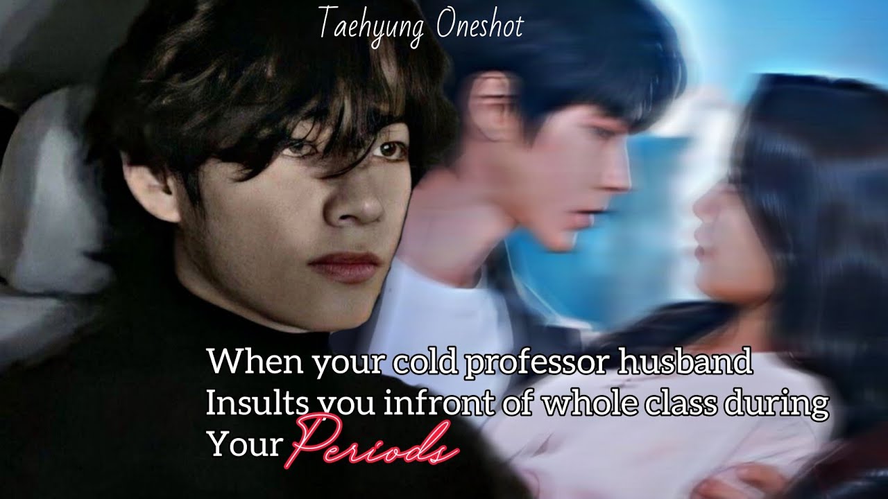 [K.TH Ff] When your cold professor husband insults you infront of whole class during your periods