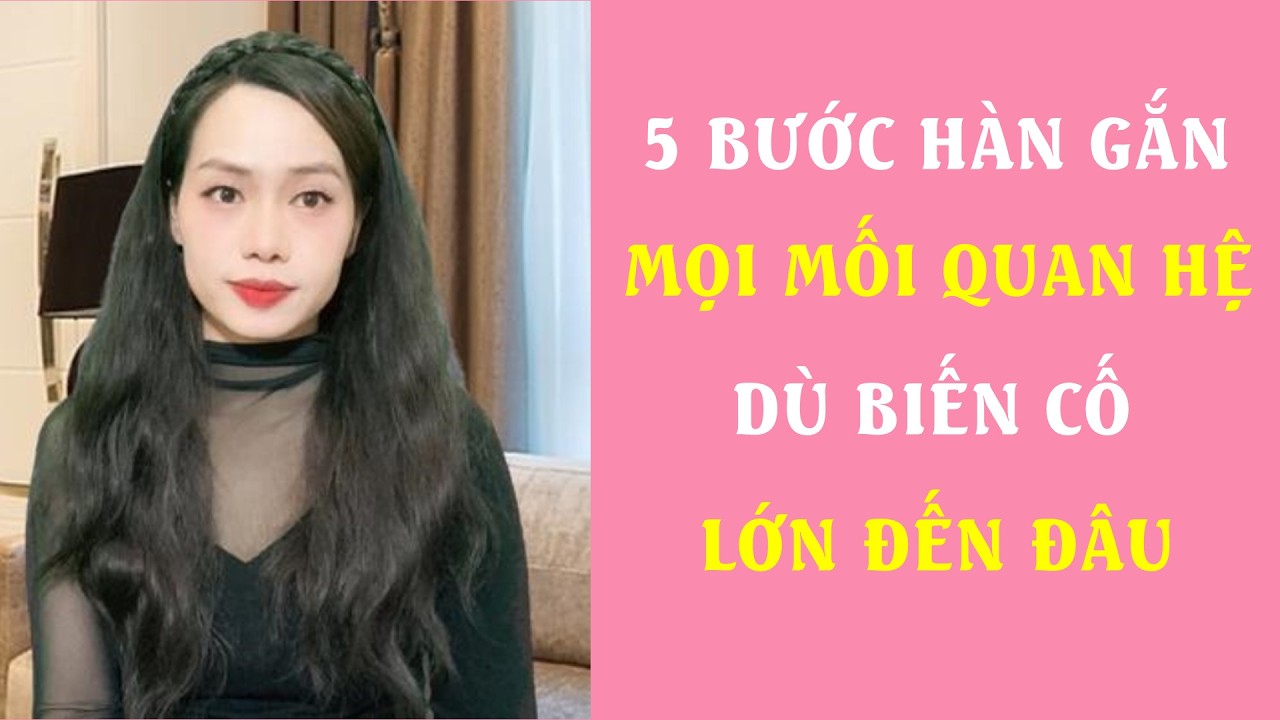 5 Bước Hàn Gắn mọi mối quan hệ dù Biến Cố lớn đến đâu