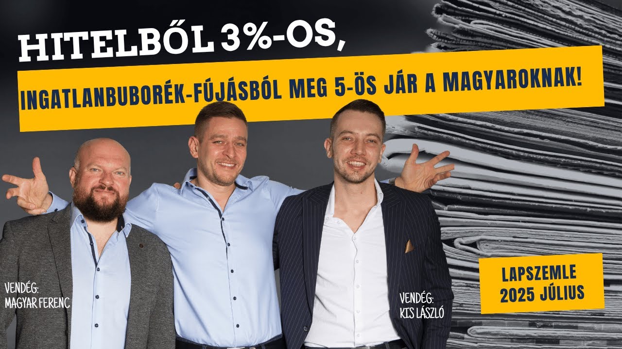 Hitelből 3%-os, Ingatlanbubor&eacute;k-f&uacute;j&aacute;sb&oacute;l meg 5-&ouml;s j&aacute;r a magyaroknak! (Lapszemle 2025 j&uacute;lius)