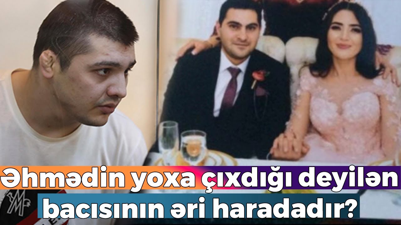 Əhmədin yoxa çıxdığı deyilən bacısının həyat yoldaşı haradadır? - YENİ DETALLAR