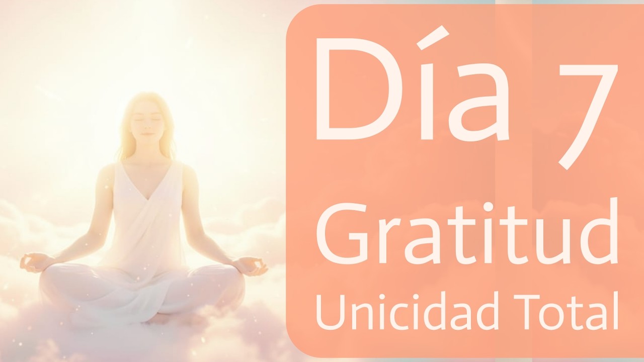 Todo Vuelve a Uno: Día 7 | Unicidad Total y Gratitud Universal Profunda