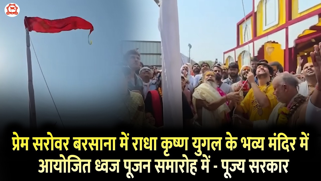 प्रेम सरोवर बरसाना में राधा कृष्ण युगल के भव्य मंदिर में आयोजित ध्वज पूजन समारोह में - पूज्य सरकार
