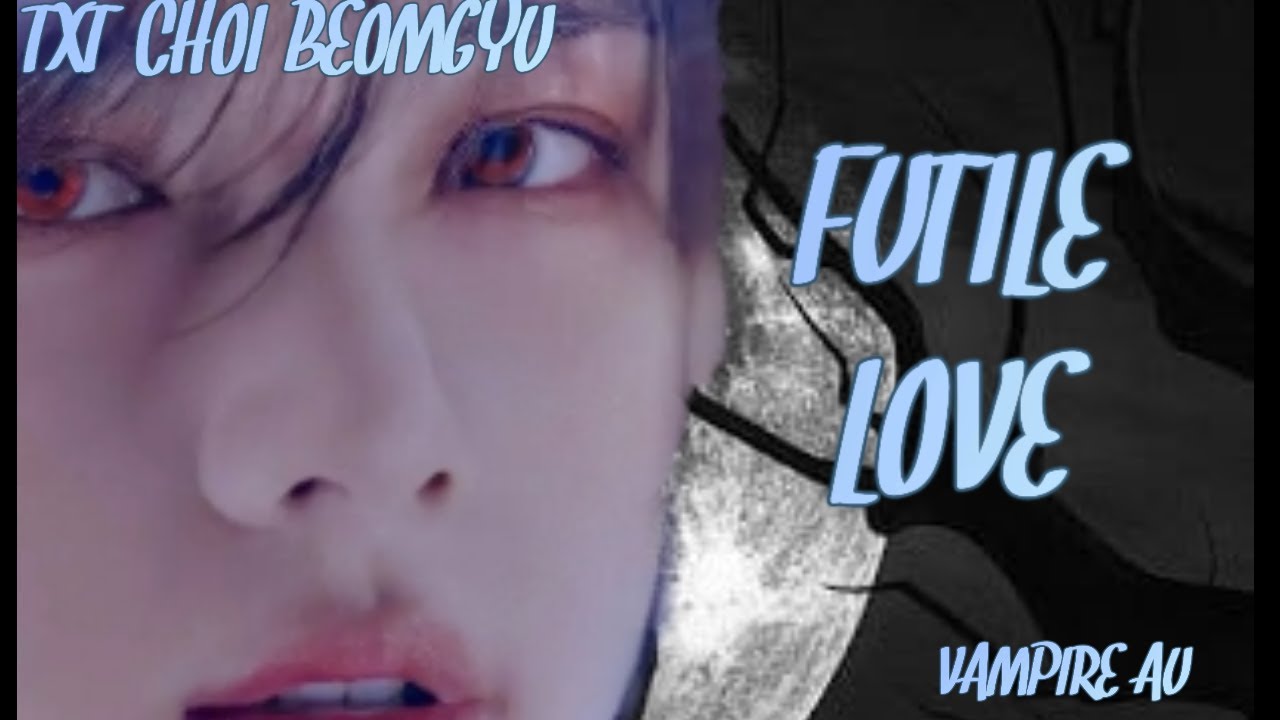 (TXT CHOI BEOMGYU SHORT FF) FUTILE LOVE 1/3