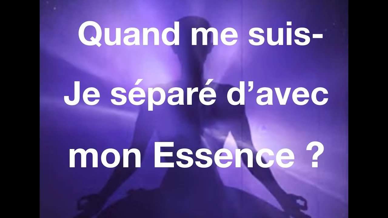 Quand me suis je séparé de mon Essence ?