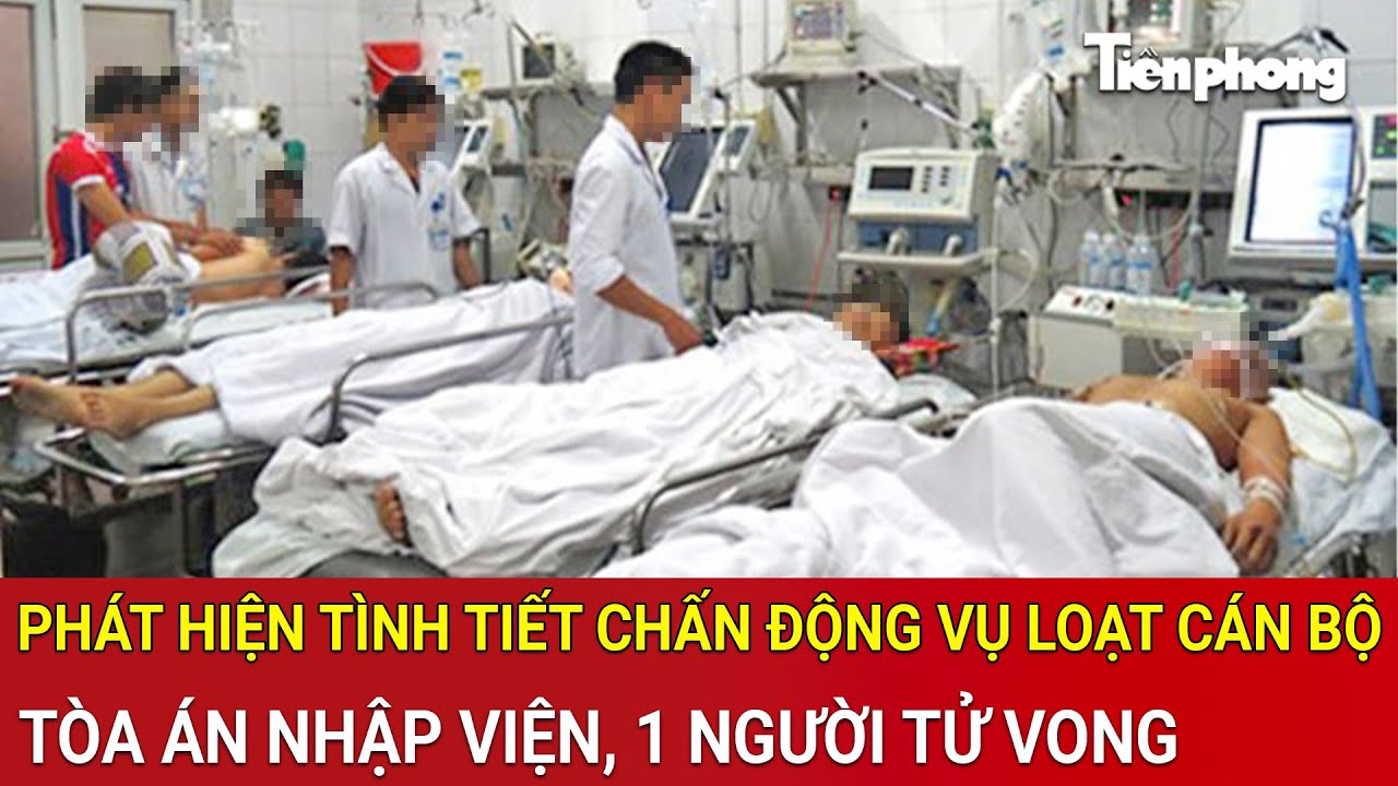 Thời sự nóng: Phát hiện tình tiết chấn động vụ loạt cán bộ tòa án nhập viện, 1 người tử vong