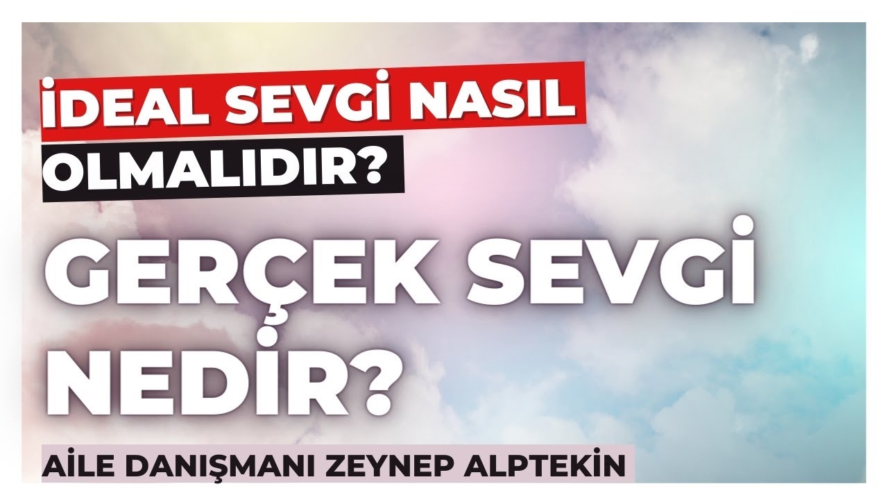 GER&Ccedil;EK SEVGİ NEDİR? - İdeal Sevgi Nasıl Olmalıdır? - Hayatın Mutluluk Kaynağı: Sevgi-Zeynep Alptekin